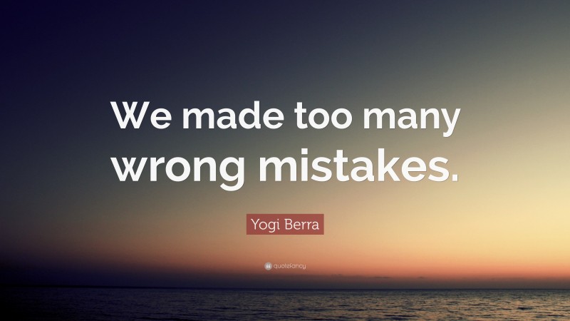 Yogi Berra Quote: “We made too many wrong mistakes.”