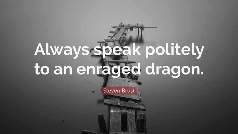 Steven Brust Quote: “Always speak politely to an enraged dragon.”