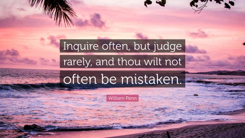 William Penn Quote: “Inquire often, but judge rarely, and thou wilt not often be mistaken.”