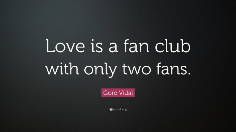 Gore Vidal Quote: “Love is a fan club with only two fans.”