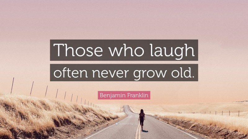 Benjamin Franklin Quote: “Those who laugh often never grow old.”
