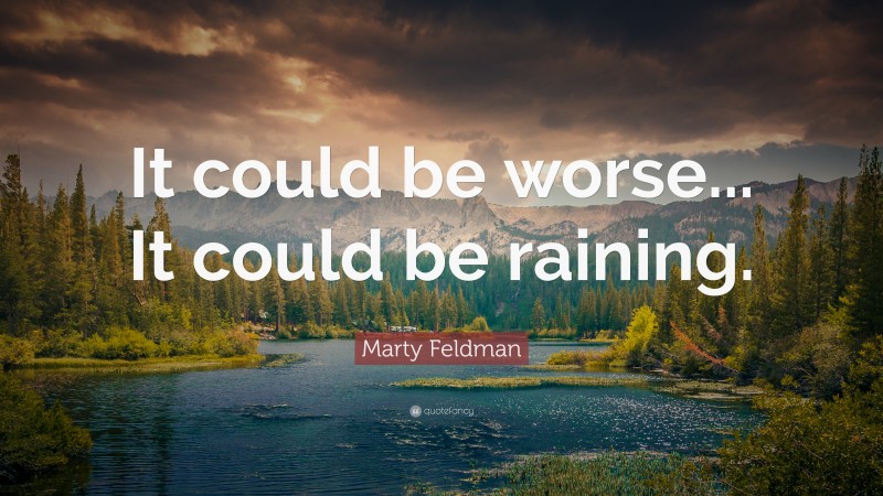 Marty Feldman Quote: “It could be worse... It could be raining.”