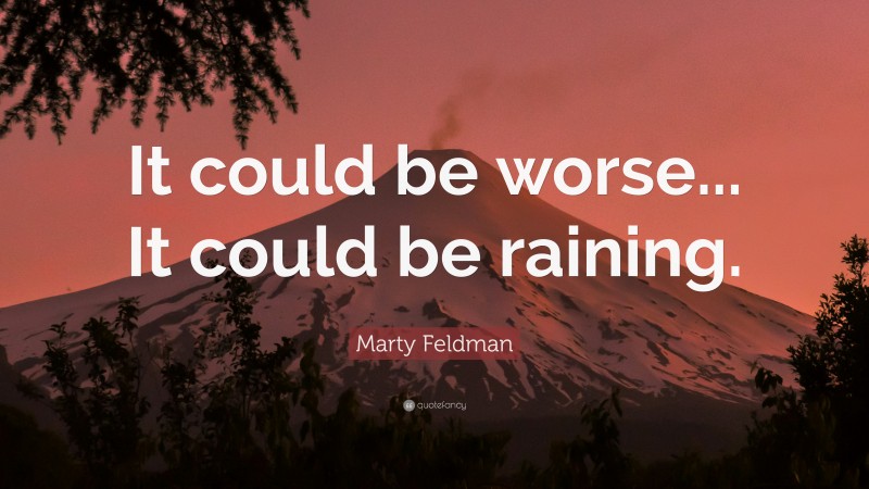 Marty Feldman Quote: “It could be worse... It could be raining.”