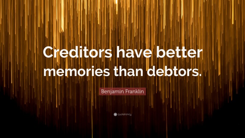 Benjamin Franklin Quote: “Creditors have better memories than debtors.”