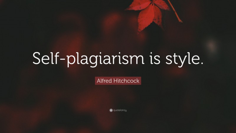 Alfred Hitchcock Quote: “Self-plagiarism is style.”