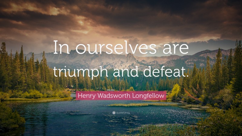 Henry Wadsworth Longfellow Quote: “In ourselves are triumph and defeat.”