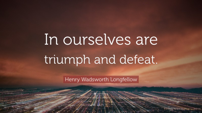 Henry Wadsworth Longfellow Quote: “In ourselves are triumph and defeat.”