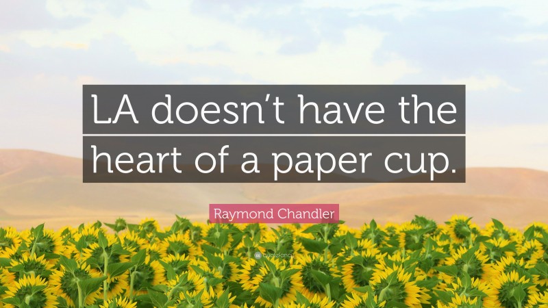 Raymond Chandler Quote: “LA doesn’t have the heart of a paper cup.”