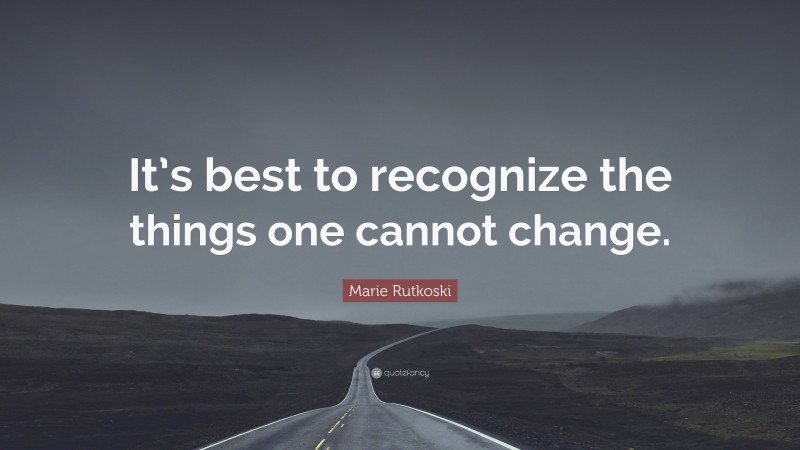 Marie Rutkoski Quote: “It’s best to recognize the things one cannot change.”