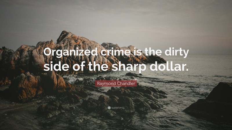 Raymond Chandler Quote: “Organized crime is the dirty side of the sharp dollar.”