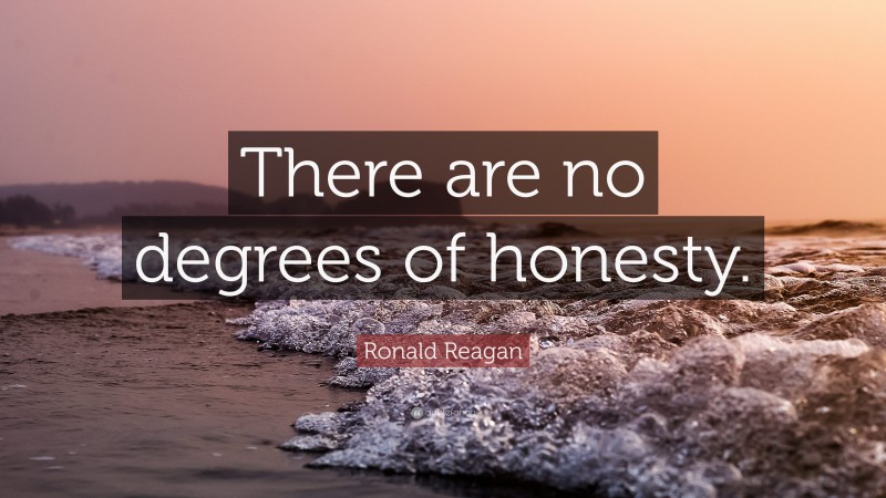 Ronald Reagan Quote: “There are no degrees of honesty.”