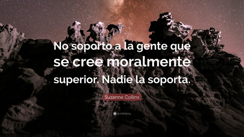 Suzanne Collins Quote: “No soporto a la gente que se cree moralmente superior. Nadie la soporta.”