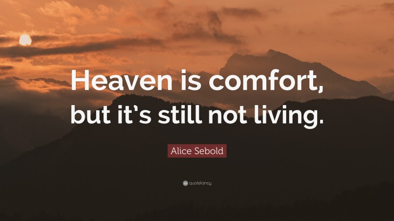 Alice Sebold Quote: “Heaven is comfort, but it’s still not living.”