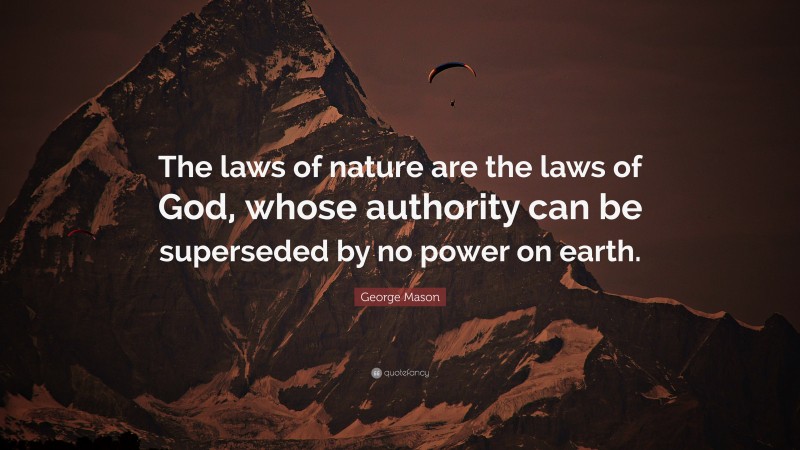 George Mason Quote: “The laws of nature are the laws of God, whose authority can be superseded by no power on earth.”