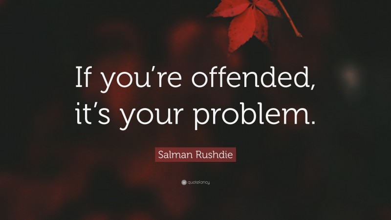 Salman Rushdie Quote: “If you’re offended, it’s your problem.”