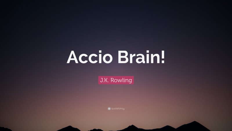 J.K. Rowling Quote: “Accio Brain!”