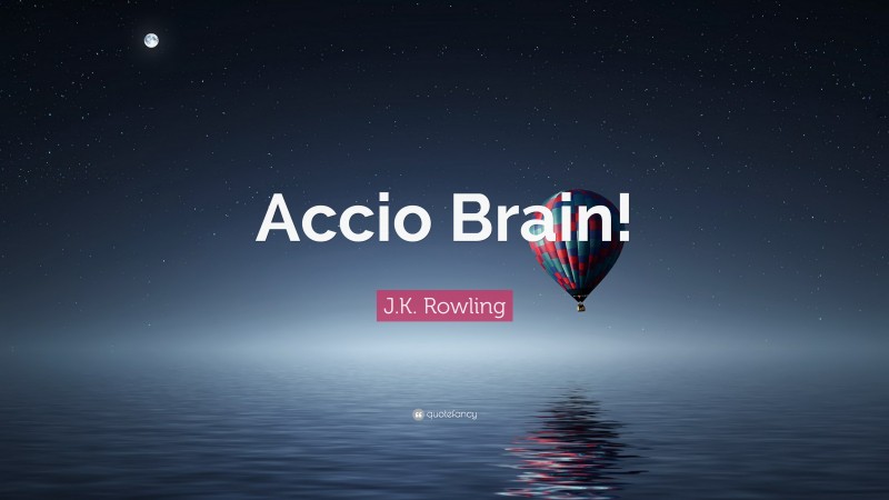 J.K. Rowling Quote: “Accio Brain!”