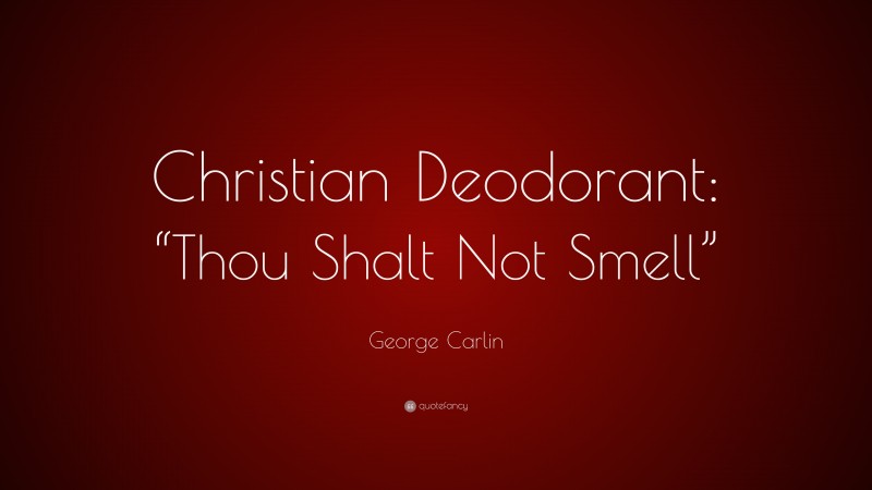 George Carlin Quote: “Christian Deodorant: “Thou Shalt Not Smell””