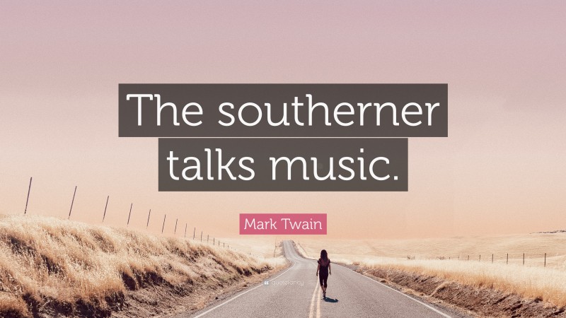 Mark Twain Quote: “The southerner talks music.”