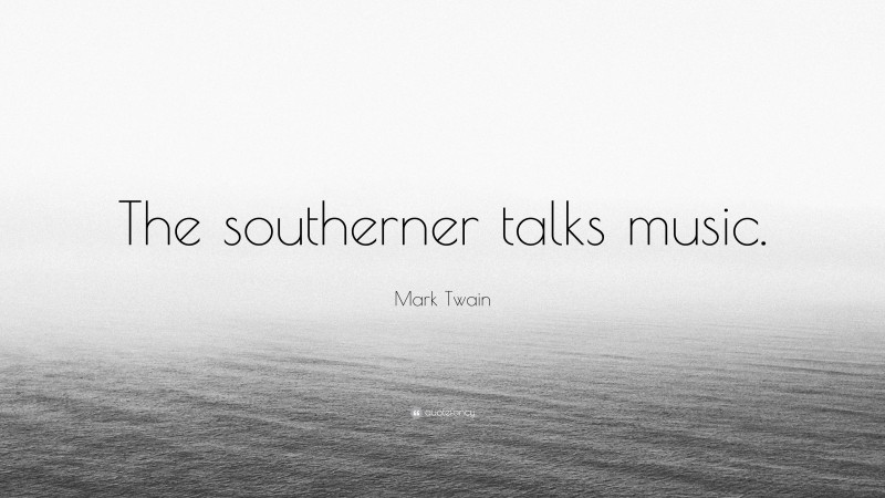 Mark Twain Quote: “The southerner talks music.”
