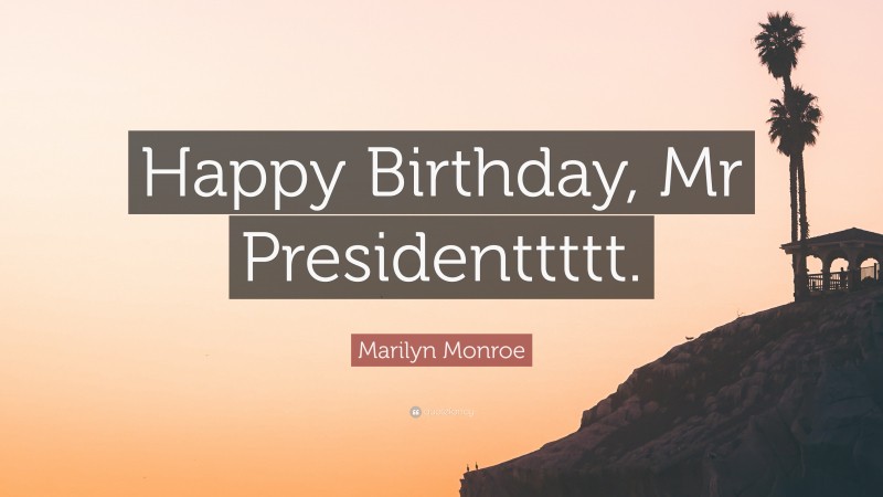 Marilyn Monroe Quote: “Happy Birthday, Mr Presidenttttt.”