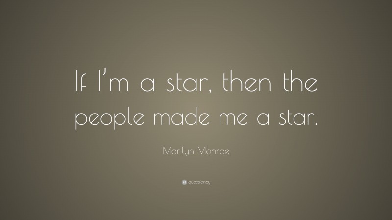 Marilyn Monroe Quote: “If I’m a star, then the people made me a star.”