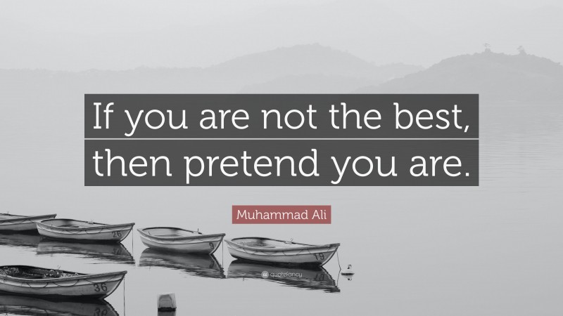 Muhammad Ali Quote: “If you are not the best, then pretend you are.”