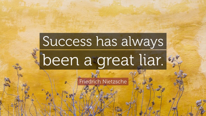 Friedrich Nietzsche Quote: “Success has always been a great liar.”