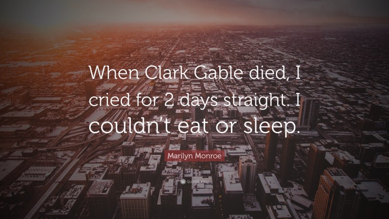 Marilyn Monroe Quote: “When Clark Gable died, I cried for 2 days straight. I couldn’t eat or sleep.”