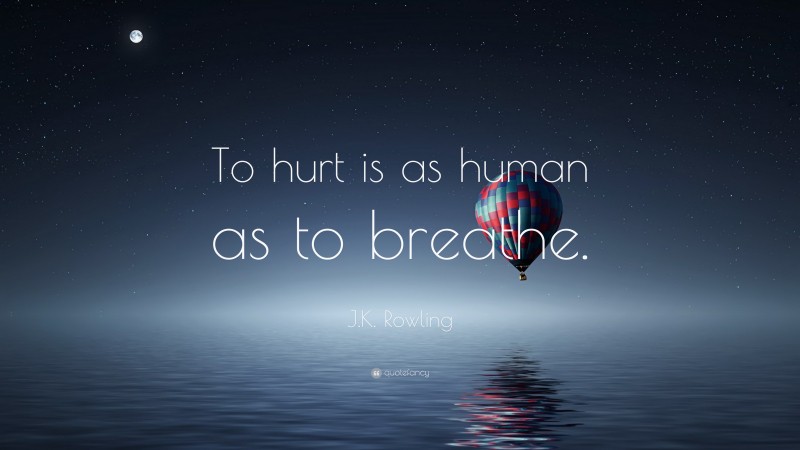 J.K. Rowling Quote: “To hurt is as human as to breathe.”