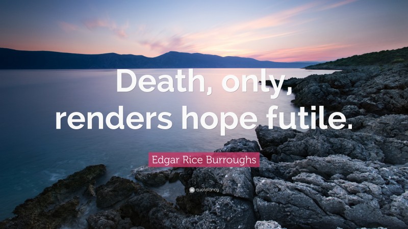 Edgar Rice Burroughs Quote: “Death, only, renders hope futile.”