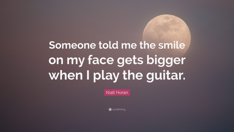 Niall Horan Quote: “Someone told me the smile on my face gets bigger when I play the guitar.”