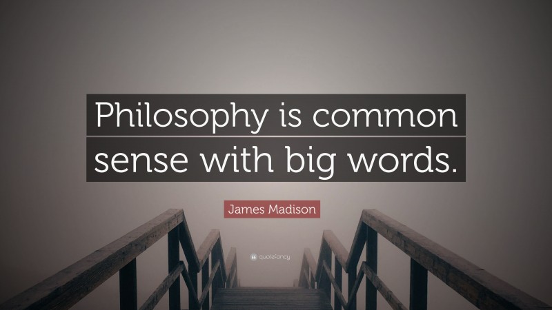 James Madison Quote: “Philosophy is common sense with big words.”