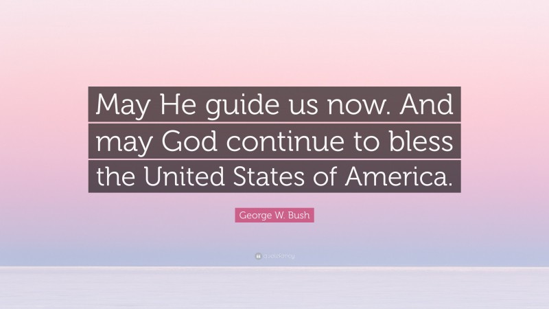 George W. Bush Quote: “May He guide us now. And may God continue to bless the United States of America.”