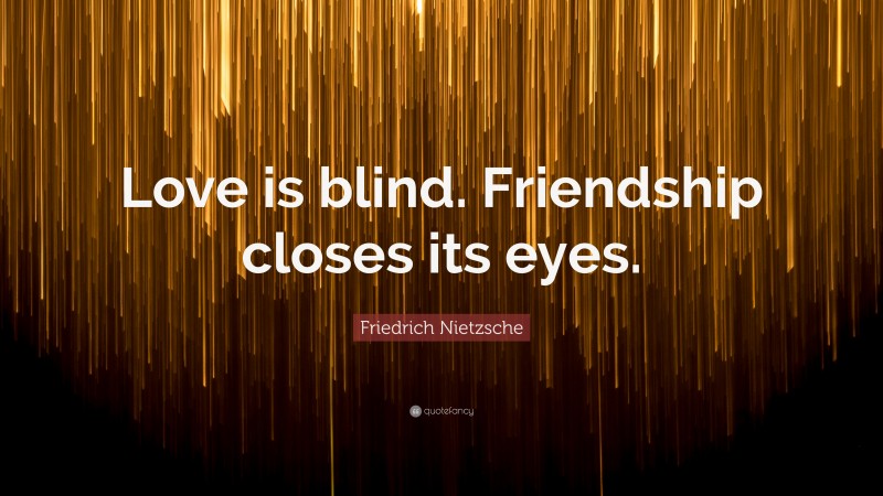 Friedrich Nietzsche Quote: “Love is blind. Friendship closes its eyes.”