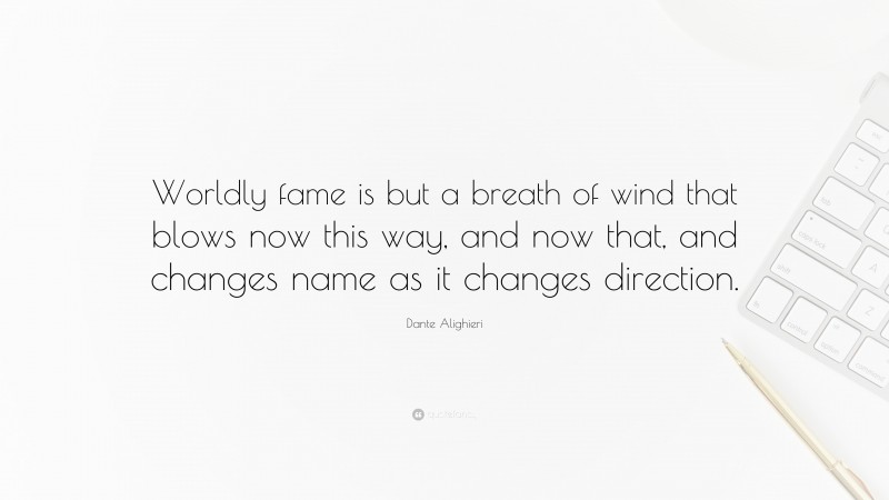 Dante Alighieri Quote: “Worldly fame is but a breath of wind that blows now this way, and now that, and changes name as it changes direction.”