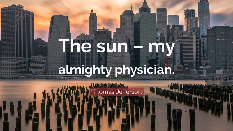 Thomas Jefferson Quote: “The sun – my almighty physician.”