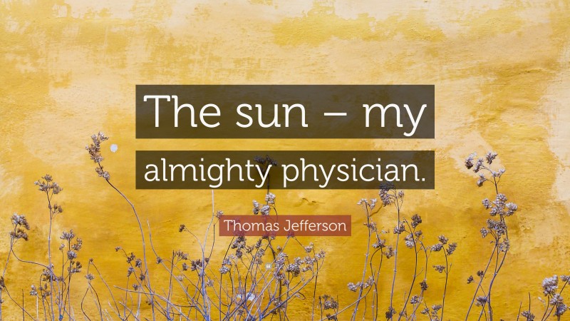 Thomas Jefferson Quote: “The sun – my almighty physician.”