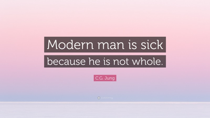 C.G. Jung Quote: “Modern man is sick because he is not whole.”