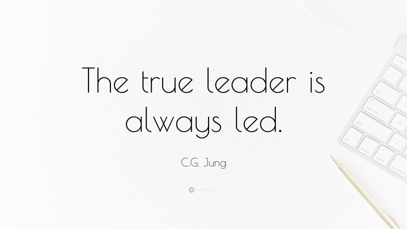 C.G. Jung Quote: “The true leader is always led.”