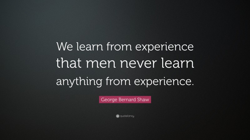 George Bernard Shaw Quote: “We learn from experience that men never learn anything from experience.”
