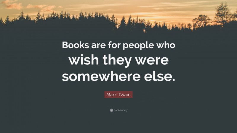 Mark Twain Quote: “Books are for people who wish they were somewhere else.”