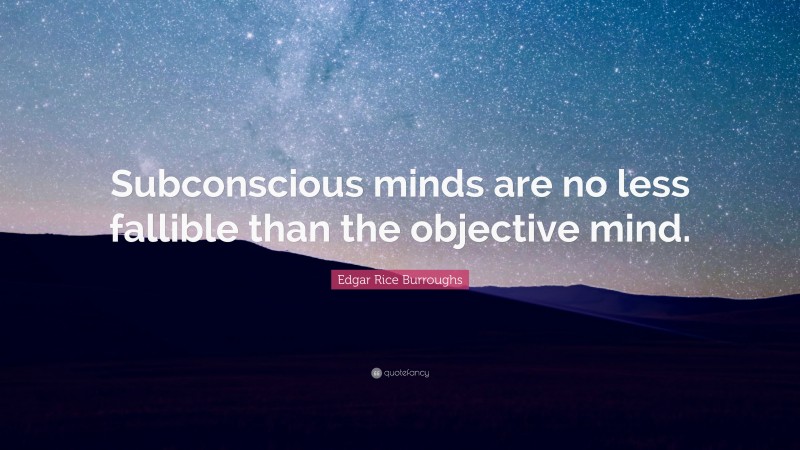 Edgar Rice Burroughs Quote: “Subconscious minds are no less fallible than the objective mind.”