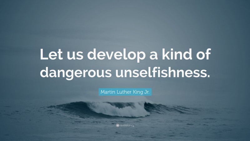 Martin Luther King Jr. Quote: “Let us develop a kind of dangerous unselfishness.”