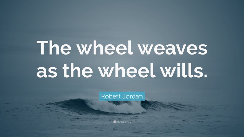 Robert Jordan Quote: “The wheel weaves as the wheel wills.”