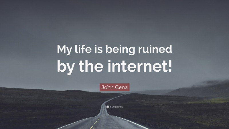 John Cena Quote: “My life is being ruined by the internet!”