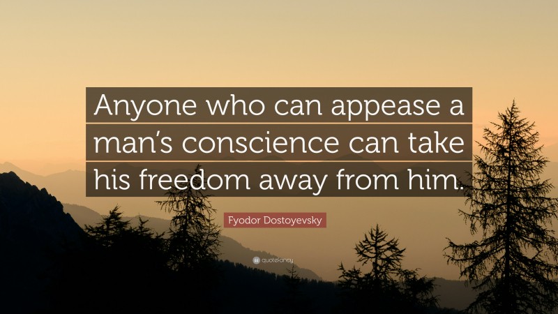 Fyodor Dostoyevsky Quote: “Anyone who can appease a man’s conscience can take his freedom away from him.”