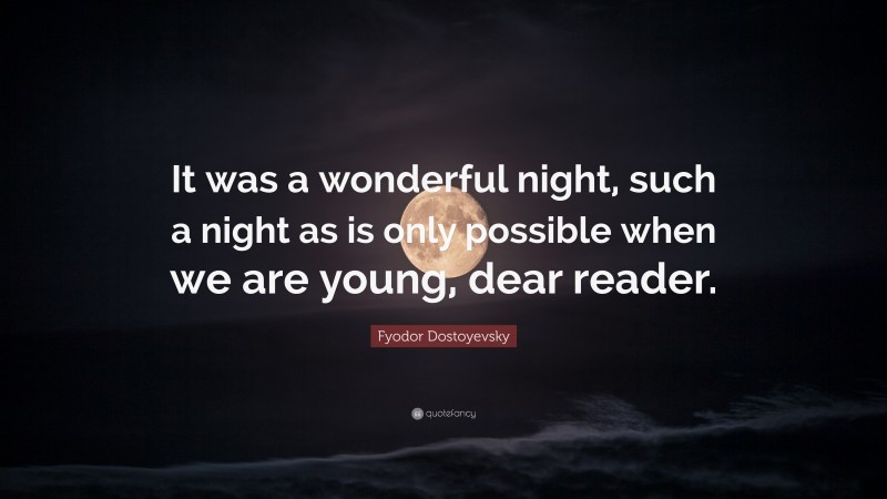 Fyodor Dostoyevsky Quote: “It was a wonderful night, such a night as is only possible when we are young, dear reader.”