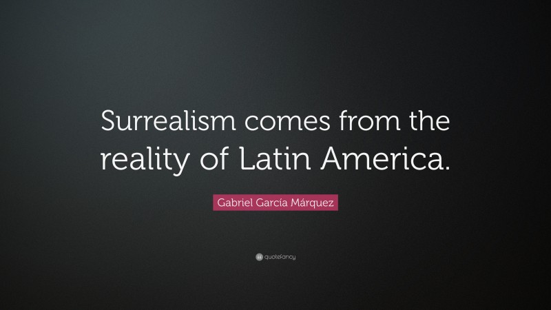 Gabriel Garcí­a Márquez Quote: “Surrealism comes from the reality of Latin America.”