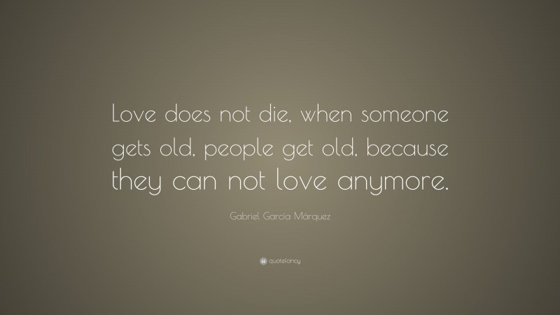 Gabriel Garcí­a Márquez Quote: “Love does not die, when someone gets old, people get old, because they can not love anymore.”